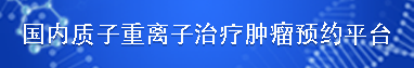 国内质子重离子治疗肿瘤预约平台